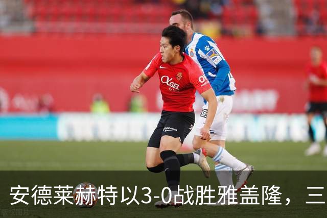 安德莱赫特以3-0战胜雅盖隆，三名球员各展风采